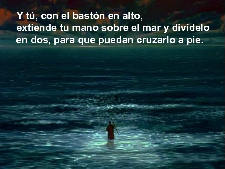 Y tú, con el bastón en alto, extiende tu mano sobre el mar y
