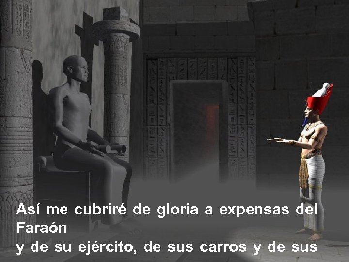 Así me cubriré de gloria a expensas del Faraón y de su ejército, de