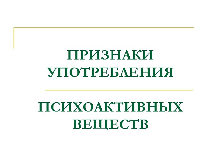 ПРИЗНАКИ УПОТРЕБЛЕНИЯ ПСИХОАКТИВНЫХ ВЕЩЕСТВ 