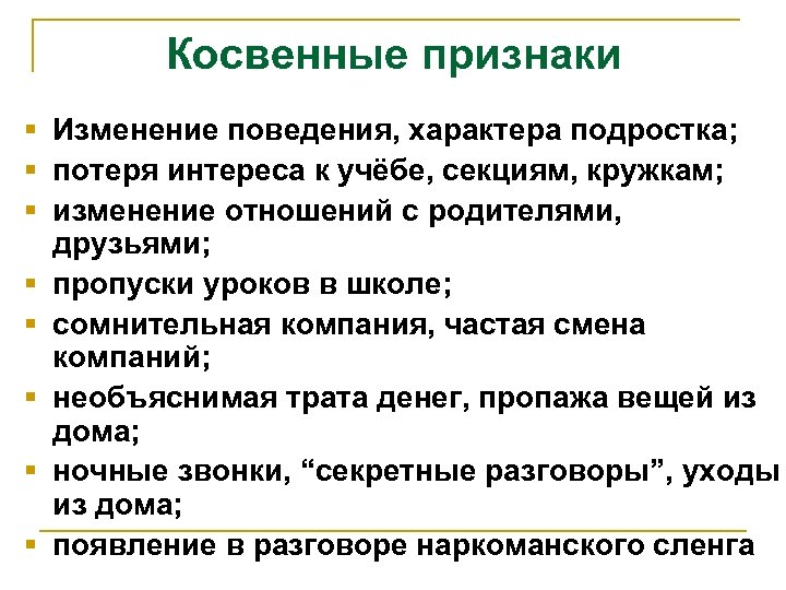 Косвенные признаки § Изменение поведения, характера подростка; § потеря интереса к учёбе, секциям, кружкам;