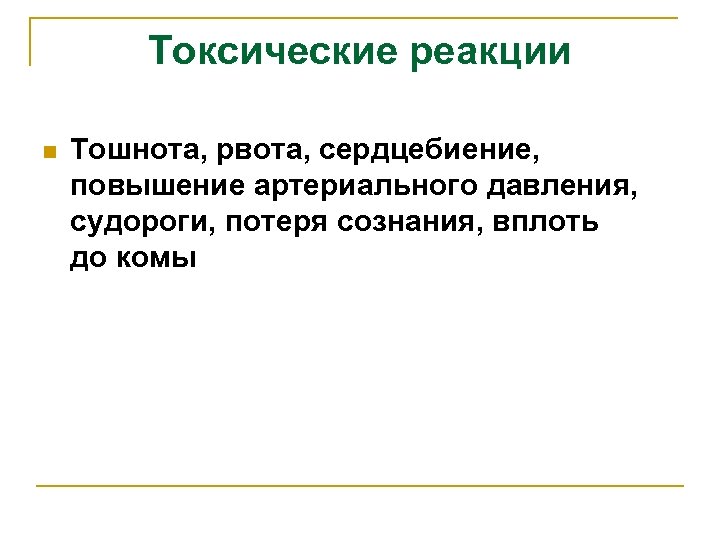 Токсические реакции n Тошнота, рвота, сердцебиение, повышение артериального давления, судороги, потеря сознания, вплоть до