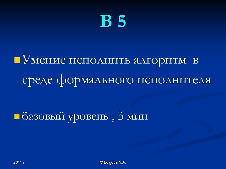 В 5 n Умение исполнить алгоритм в среде формального исполнителя n базовый 2011 г.
