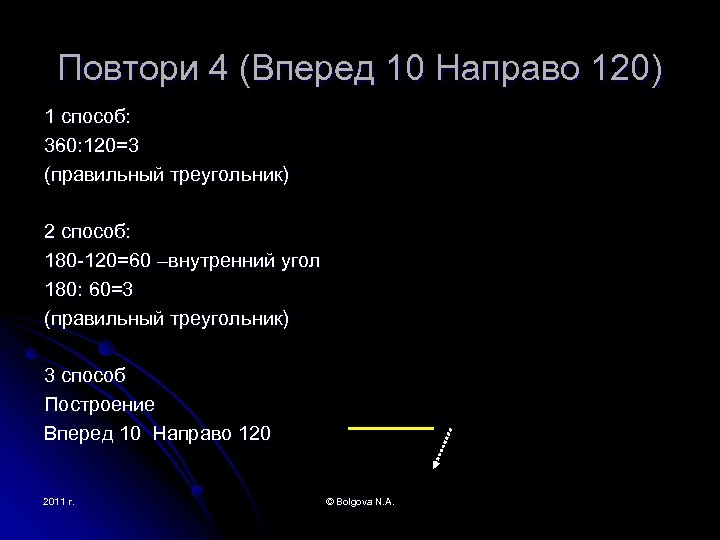 Повтори 4 (Вперед 10 Направо 120) 1 способ: 360: 120=3 (правильный треугольник) 2 способ: