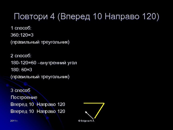 Повтори 4 (Вперед 10 Направо 120) 1 способ: 360: 120=3 (правильный треугольник) 2 способ: