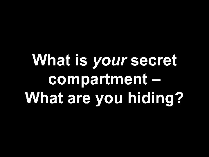 What is your secret compartment – What are you hiding? 