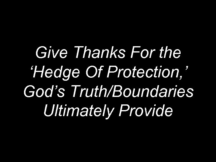 Give Thanks For the ‘Hedge Of Protection, ’ God’s Truth/Boundaries Ultimately Provide 