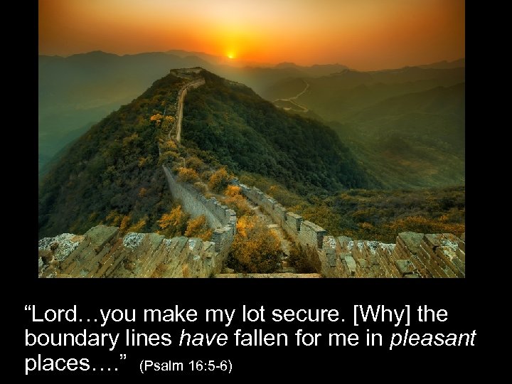 “Lord…you make my lot secure. [Why] the boundary lines have fallen for me in