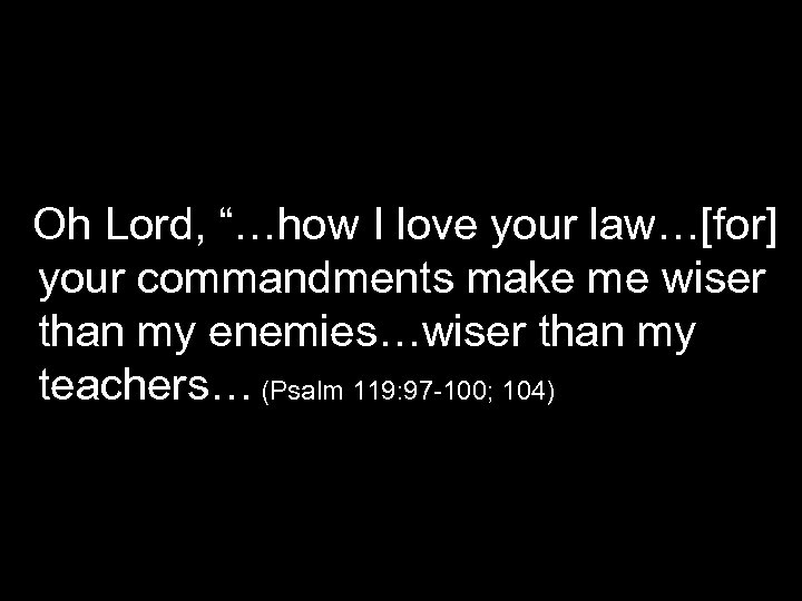 Oh Lord, “…how I love your law…[for] your commandments make me wiser than my