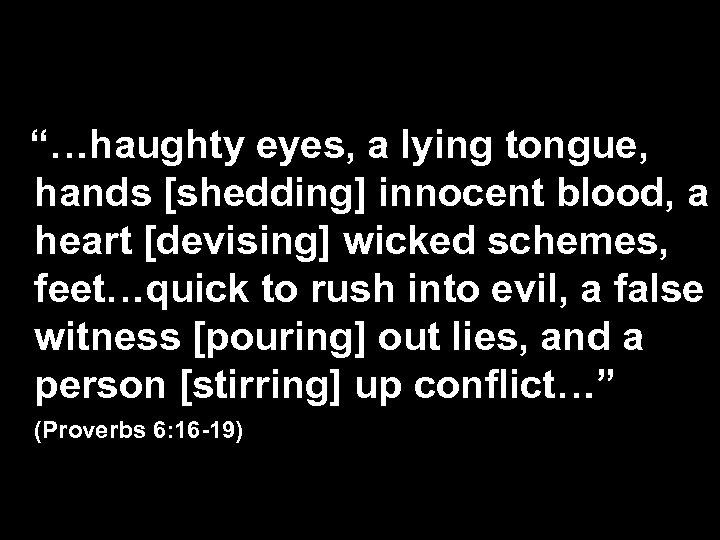 “…haughty eyes, a lying tongue, hands [shedding] innocent blood, a heart [devising] wicked schemes,