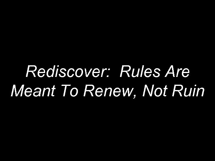 Rediscover: Rules Are Meant To Renew, Not Ruin 