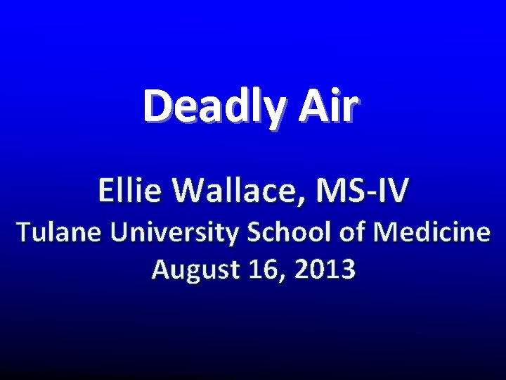 Deadly Air Ellie Wallace, MS-IV Tulane University School of Medicine August 16, 2013 