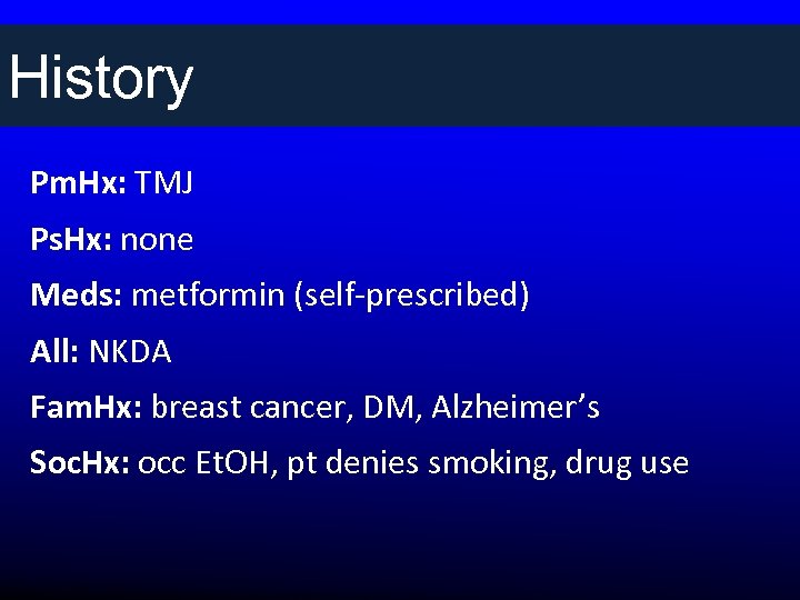 History Pm. Hx: TMJ Ps. Hx: none Meds: metformin (self-prescribed) All: NKDA Fam. Hx: