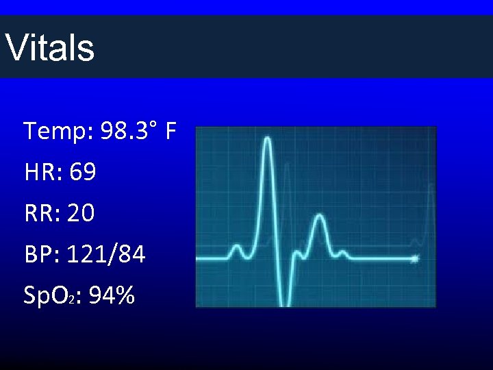 Vitals Temp: 98. 3° F HR: 69 RR: 20 BP: 121/84 Sp. O 2: