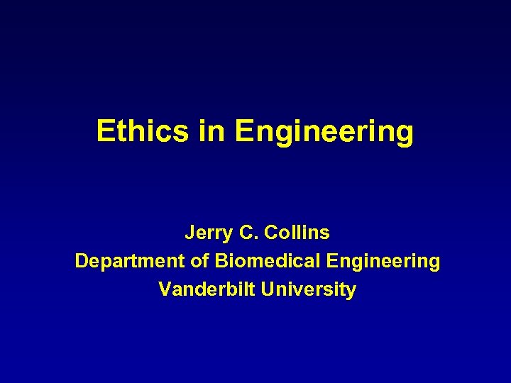 Ethics in Engineering Jerry C. Collins Department of Biomedical Engineering Vanderbilt University 