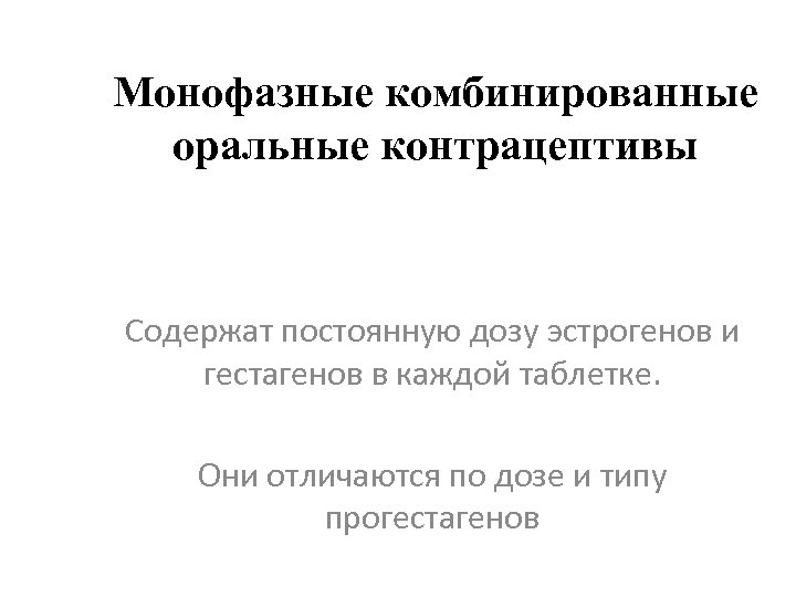 Монофазные комбинированные оральные контрацептивы Содержат постоянную дозу эстрогенов и гестагенов в каждой таблетке. Они