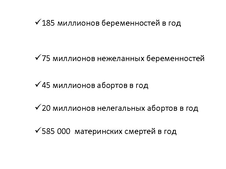 ü 185 миллионов беременностей в год ü 75 миллионов нежеланных беременностей ü 45 миллионов