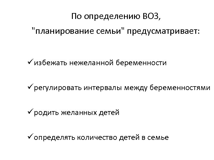 По определению ВОЗ, "планирование семьи" предусматривает: üизбежать нежеланной беременности üрегулировать интервалы между беременностями üродить