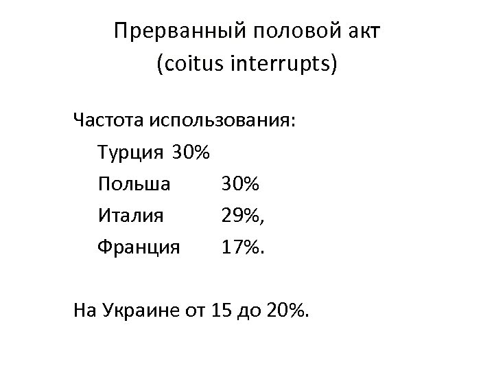 Прерванный половой акт (coitus interrupts) Частота использования: Турция 30% Польша 30% Италия 29%, Франция