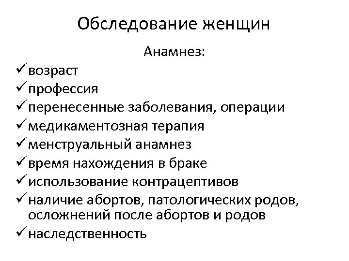 Обследование женщин Анамнез: ü возраст ü профессия ü перенесенные заболевания, операции ü медикаментозная терапия