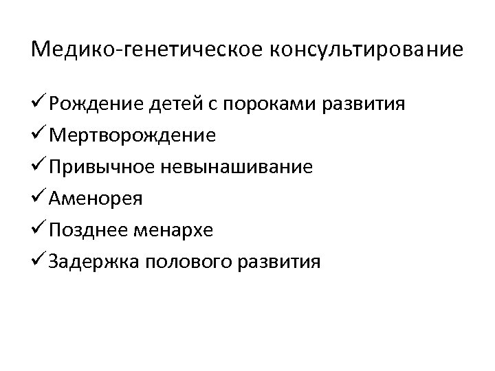 Медико-генетическое консультирование ü Рождение детей с пороками развития ü Мертворождение ü Привычное невынашивание ü