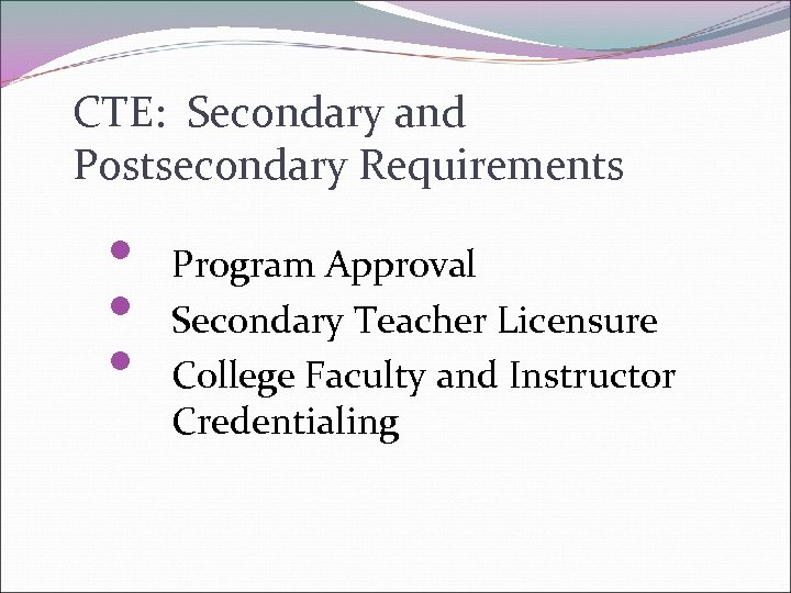 CTE: Secondary and Postsecondary Requirements • • • Program Approval Secondary Teacher Licensure College