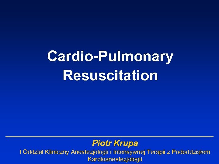 Cardio-Pulmonary Resuscitation Piotr Krupa I Oddział Kliniczny Anestezjologii i Intensywnej Terapii z Pododdziałem 1