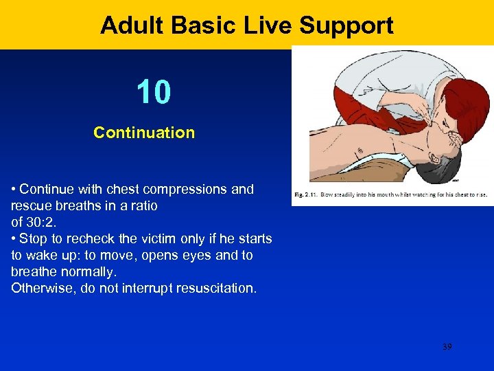 Adult Basic Live Support 10 Continuation • Continue with chest compressions and rescue breaths