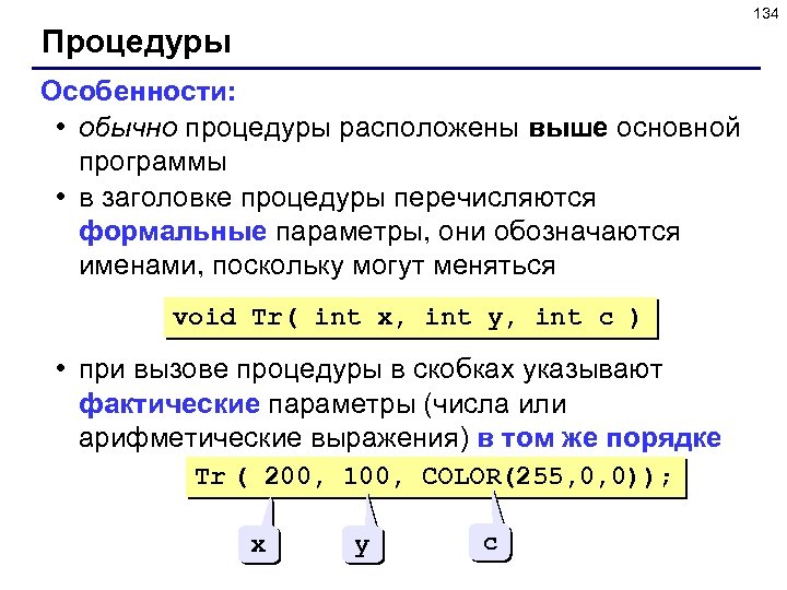 134 Процедуры Особенности: • обычно процедуры расположены выше основной программы • в заголовке процедуры