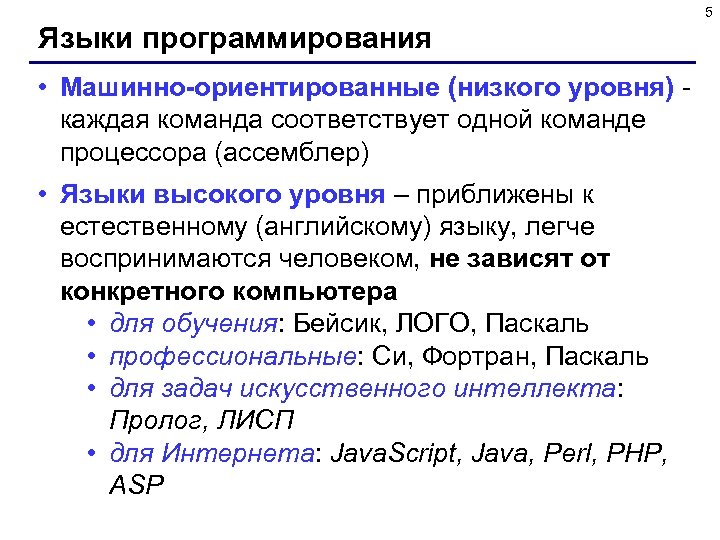 5 Языки программирования • Машинно-ориентированные (низкого уровня) каждая команда соответствует одной команде процессора (ассемблер)