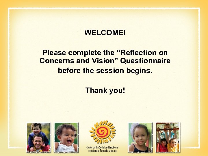 WELCOME! Please complete the “Reflection on Concerns and Vision” Questionnaire before the session begins.