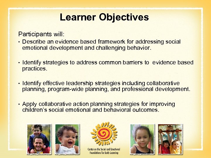 Learner Objectives Participants will: • Describe an evidence based framework for addressing social emotional