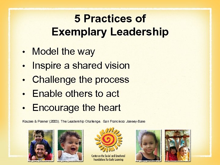 5 Practices of Exemplary Leadership • Model the way • Inspire a shared vision