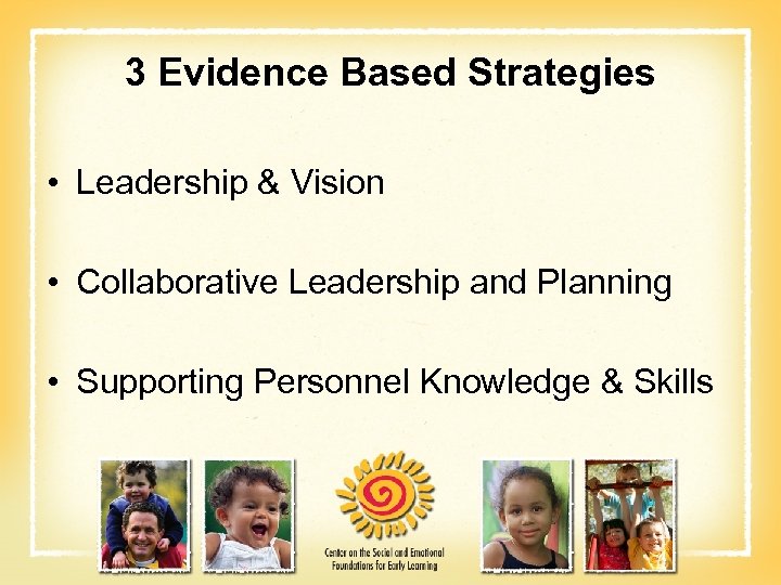 3 Evidence Based Strategies • Leadership & Vision • Collaborative Leadership and Planning •