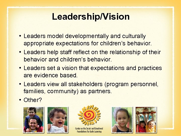 Leadership/Vision • Leaders model developmentally and culturally appropriate expectations for children’s behavior. • Leaders