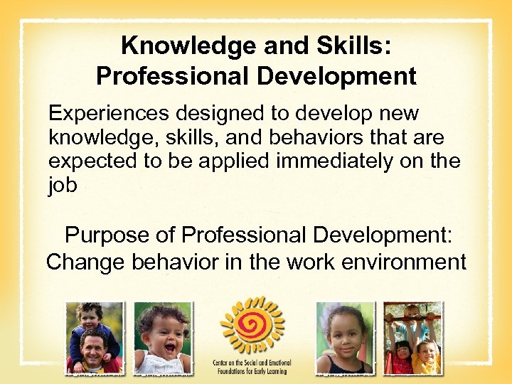 Knowledge and Skills: Professional Development Experiences designed to develop new knowledge, skills, and behaviors