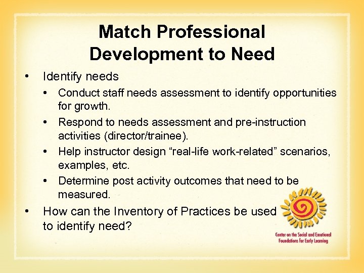 Match Professional Development to Need • Identify needs • Conduct staff needs assessment to