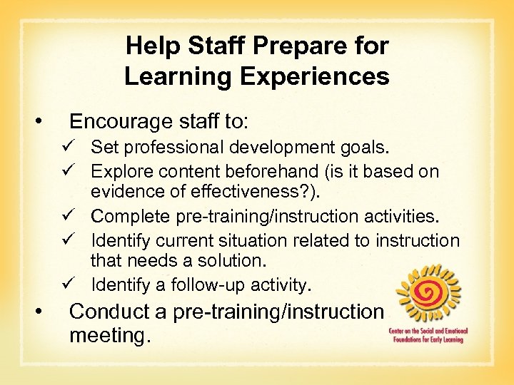 Help Staff Prepare for Learning Experiences • Encourage staff to: ü Set professional development