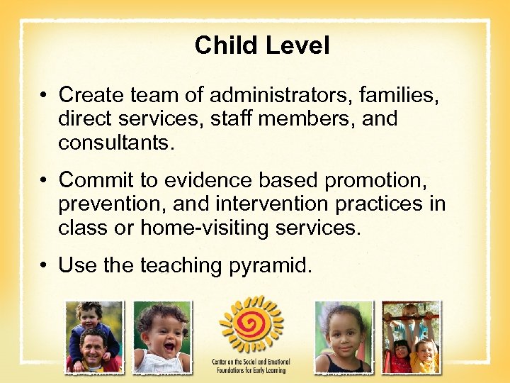 Child Level • Create team of administrators, families, direct services, staff members, and consultants.