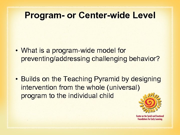 Program- or Center-wide Level • What is a program-wide model for preventing/addressing challenging behavior?