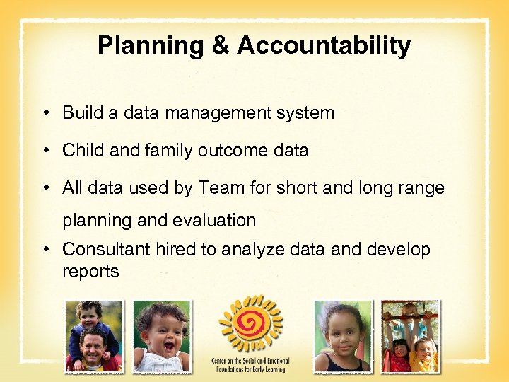 Planning & Accountability • Build a data management system • Child and family outcome