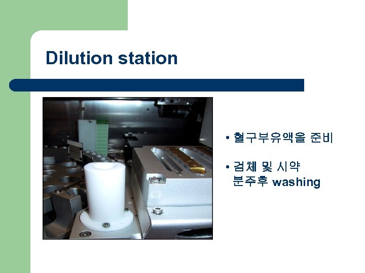 Dilution station • 혈구부유액을 준비 • 검체 및 시약 분주후 washing 