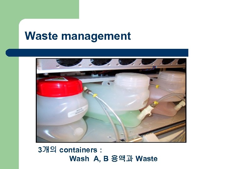 Waste management 3개의 containers : Wash A, B 용액과 Waste 