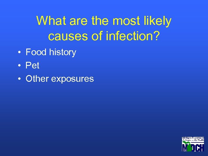 What are the most likely causes of infection? • Food history • Pet •