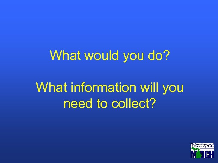 What would you do? What information will you need to collect? 
