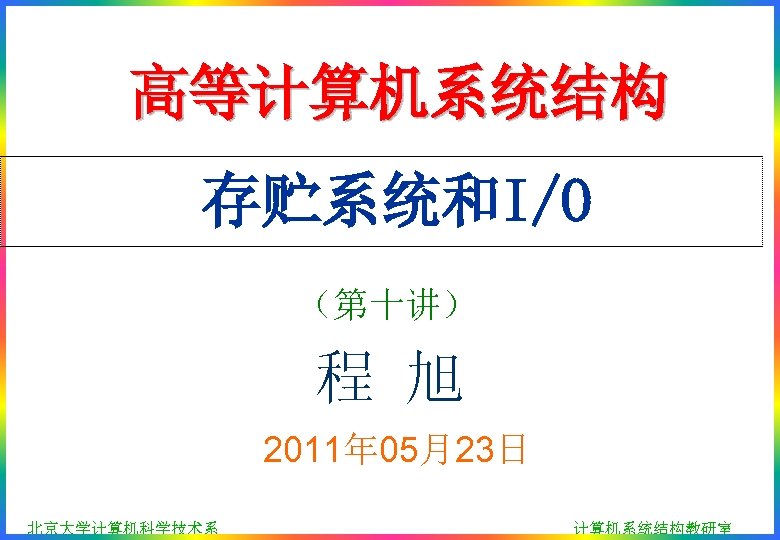高等计算机系统结构 存贮系统和I/O （第十讲） 程 旭 2011年 05月23日 北京大学计算机科学技术系 计算机系统结构教研室 