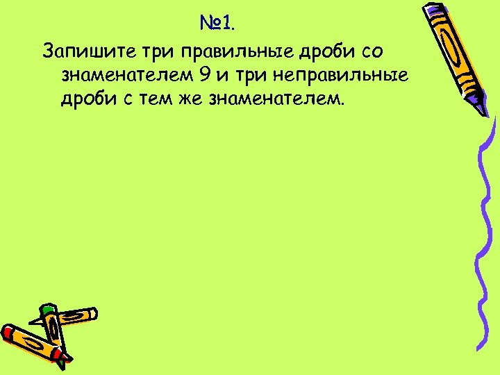 № 1. Запишите три правильные дроби со знаменателем 9 и три неправильные дроби с