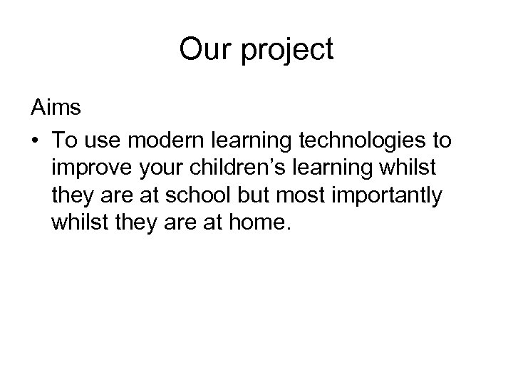Our project Aims • To use modern learning technologies to improve your children’s learning