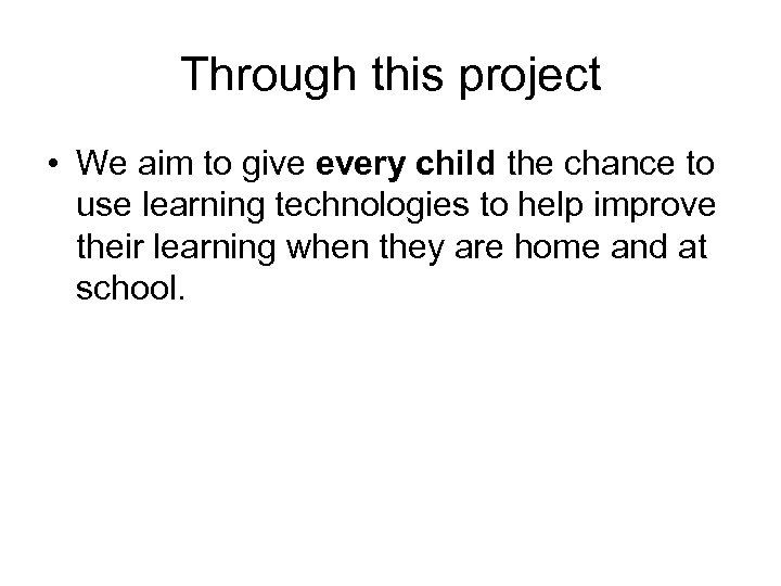 Through this project • We aim to give every child the chance to use