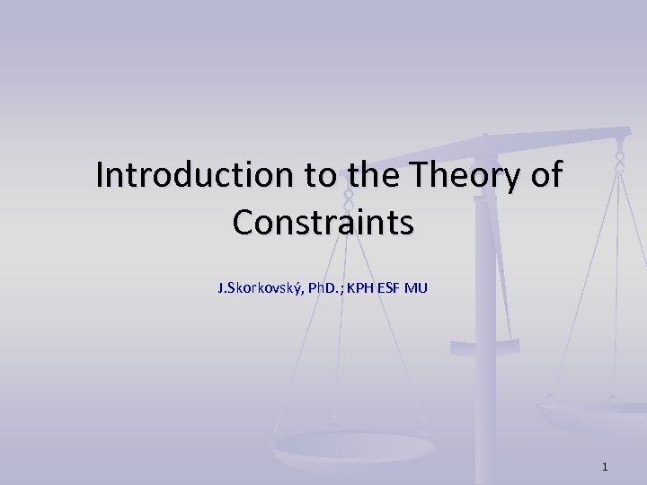 Introduction to the Theory of Constraints J. Skorkovský, Ph. D. ; KPH ESF MU