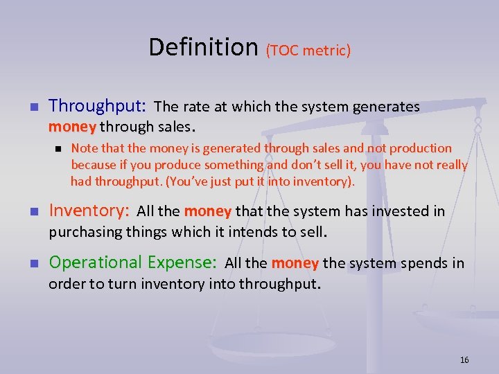 Definition (TOC metric) n Throughput: The rate at which the system generates money through